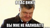 я вас вижу вы мне не наливаете