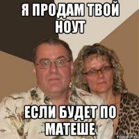 я продам твой ноут если будет по матеше