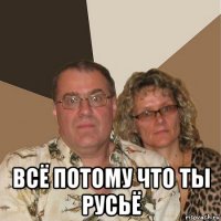  всё потому что ты русьё