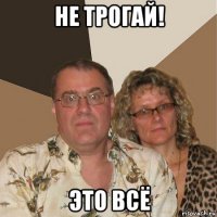 не трогай! это всё