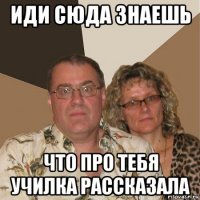 иди сюда знаешь что про тебя училка рассказала