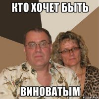 кто хочет быть виноватым