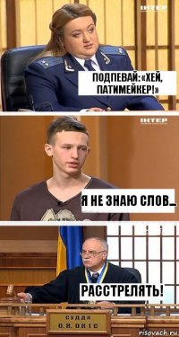 Подпевай: «Хей, патимейкер!» Я не знаю слов... Расстрелять!