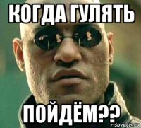 когда гулять пойдём??