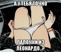 а у тебя точно палочки из леонардо..?