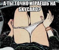 а ты точно играешь на skycard? 