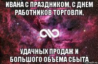 ивана с праздником, с днем работников торговли, удачных продаж и большого объёма сбыта