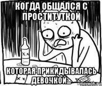 когда общался с проституткой которая прикидывалась девочкой...