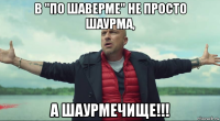 в "по шаверме" не просто шаурма, а шаурмечище!!!