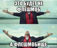 это будет не флешмоб а флешмобище