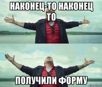 наконец-то наконец то получили форму