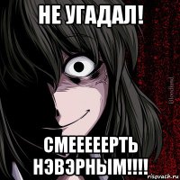 не угадал! смееееерть нэвэрным!!!!