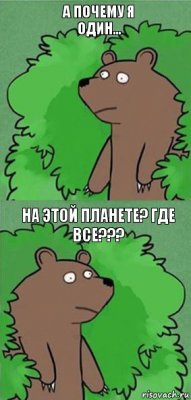 а почему я один... на этой планете? Где все???