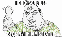 не пей больше!! будь мужиком блеать!!