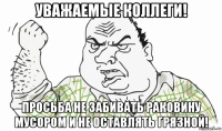 уважаемые коллеги! просьба не забивать раковину мусором и не оставлять грязной!