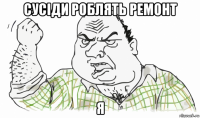 сусіди роблять ремонт я