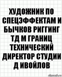 художник по спецэффектам И Бычков риггинг ТД М Границ технический директор студии Д Ивойлов