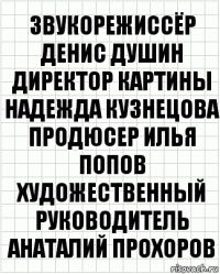 Звукорежиссёр Денис Душин Директор картины Надежда Кузнецова Продюсер Илья Попов Художественный руководитель Анаталий Прохоров