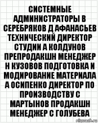 системные администраторы В Серебряков Д Афанасьев технический директор студии А Колдунов препродакшн менеджер Н Кузовов подготовка и модирование материала А Осипенко Директор по производству С Мартынов продакшн менеджер С Голубева