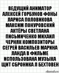 Ведущий аниматор Алексей Горбунов Фоны Лариса Половикова Максим Понуровский Актёры Светлана Письмиченко Михаил Черняк Композиторы Сегрей Васильев Марина Ланда В фильме использована Музыка Щит Сброника Л Бехтовен