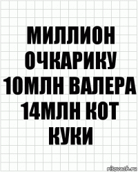 миллион очкарику 10млн Валера 14млн кот куки