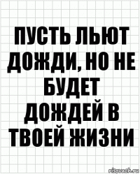 пусть льют дожди, но не будет дождей в твоей жизни