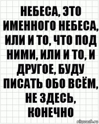 небеса, это именного небеса, или и то, что под ними, или и то, и другое, буду писать обо всём, не здесь, конечно