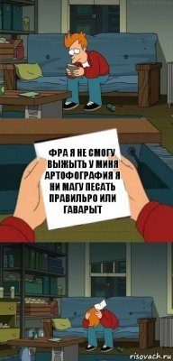 фра я не смогу выжыть у миня артофография я ни магу песать правильро или гаварыт