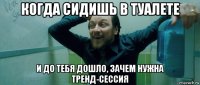 когда сидишь в туалете и до тебя дошло, зачем нужна тренд-сессия