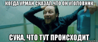 когда урман сказал что он уголовник сука, что тут происходит