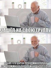 зашёл на свою группу понял что шуток про админа петуха слишком много так что их не будет 2 дня