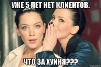 уже 5 лет нет клиентов. что за хуйня???