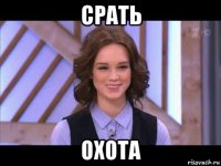 срать охота