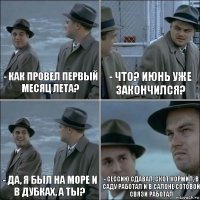 - Как провел первый месяц лета? - Что? Июнь уже закончился? - Да, я был на море и в Дубках, а ты? - Сессию сдавал, скот кормил, в саду работал и в салоне сотовой связи работал