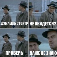 Думаешь стоит? Не обидется? Проверь Даже не знаю