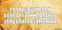 Роли озвучивали
Волк АНТОНИЙ ПАПАНОВ
Заяц КЛАРА РУЯМОЯНИА