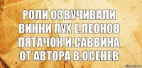 Роли озвучивали
Винни пух Е.Леонов
Пятачок И.Саввина
От Автора В.Осенев