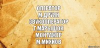 Оператор
М.Друян
Звукооператор
Г.Марышок
Монтажёр
М.Михиов