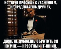 но ты не просишь с уважением, не предлагаешь дружбу, даже не думаешь обратиться ко мне — крёстный it-шник.