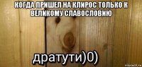 когда пришел на клирос только к великому славословию 