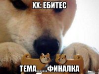 хх: ебитес тема.......финалка