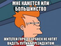 мне кажется или большинство жителей город саранск не хотят видеть путина президентом