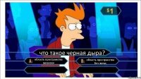 что такое черная дыра? область пространства времени область пространства без звезд  