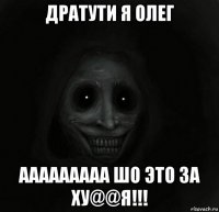 дратути я олег ааааааааа шо это за ху@@я!!!