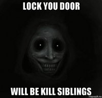 lock you door will be kill siblings