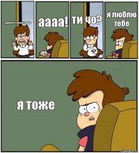 диппер!чо?тотичо!досталабля аааа! ти чо? я люблю тебе я тоже