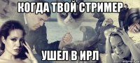 когда твой стример ушел в ирл