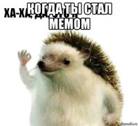 когда ты стал мемом 