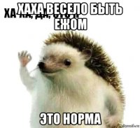 хаха весело быть ежом это норма