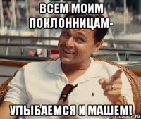 всем моим поклонницам- улыбаемся и машем!